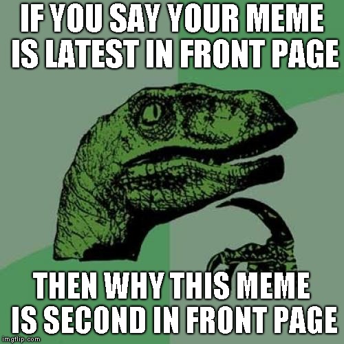IF YOU SAY YOUR MEME IS LATEST IN FRONT PAGE THEN WHY THIS MEME IS SECOND IN FRONT PAGE | image tagged in memes,philosoraptor | made w/ Imgflip meme maker
