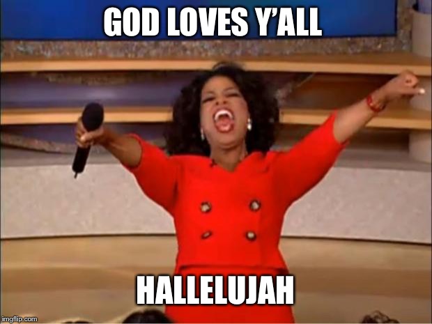 Oprah You Get A Meme | GOD LOVES Y’ALL; HALLELUJAH | image tagged in memes,oprah you get a | made w/ Imgflip meme maker