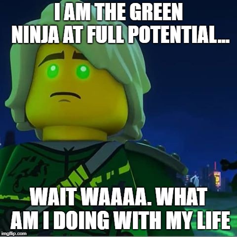 Ninjago | I AM THE GREEN NINJA AT FULL POTENTIAL... WAIT WAAAA. WHAT AM I DOING WITH MY LIFE | image tagged in lego | made w/ Imgflip meme maker