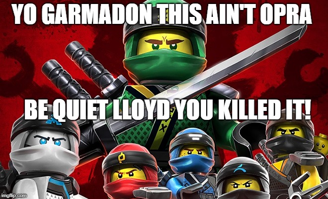 tough!!!! | YO GARMADON THIS AIN'T OPRA; BE QUIET LLOYD YOU KILLED IT! | image tagged in lego | made w/ Imgflip meme maker