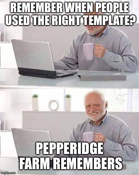 Hide the Pain Harold Meme | REMEMBER WHEN PEOPLE USED THE RIGHT TEMPLATE? PEPPERIDGE FARM REMEMBERS | image tagged in memes,hide the pain harold,pepperidge farm remembers | made w/ Imgflip meme maker