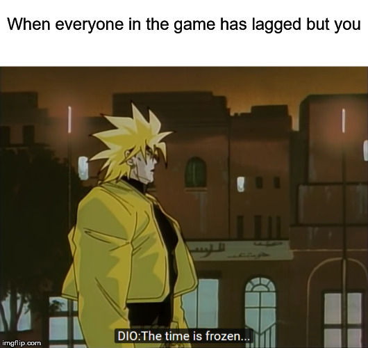 lagged | When everyone in the game has lagged but you | image tagged in dio | made w/ Imgflip meme maker