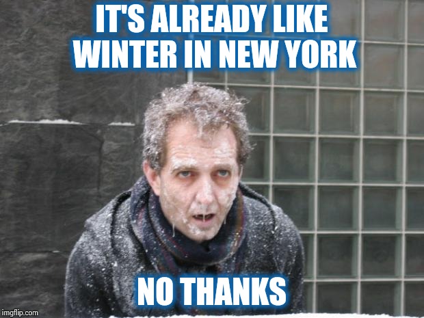 ice, freeze, cold | IT'S ALREADY LIKE WINTER IN NEW YORK NO THANKS | image tagged in ice freeze cold | made w/ Imgflip meme maker