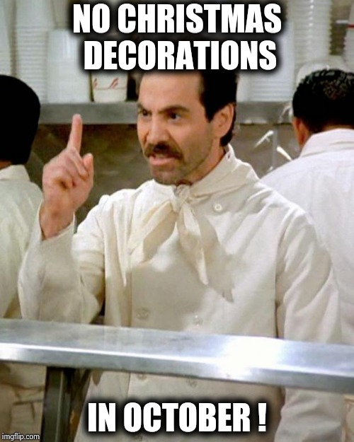 soup nazi | NO CHRISTMAS DECORATIONS IN OCTOBER ! | image tagged in soup nazi | made w/ Imgflip meme maker