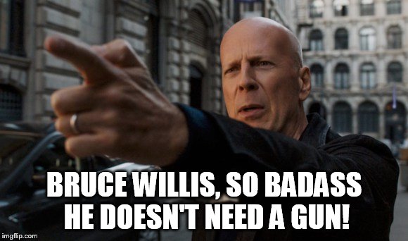 BRUCE WILLIS, SO BADASS HE DOESN'T NEED A GUN! | image tagged in bruce willis | made w/ Imgflip meme maker