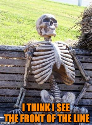Waiting Skeleton Meme | I THINK I SEE THE FRONT OF THE LINE | image tagged in memes,waiting skeleton | made w/ Imgflip meme maker