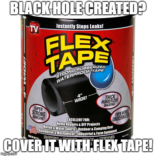 BLACK HOLE CREATED? COVER IT WITH FLEX TAPE! | image tagged in memes,flextape,maybefunny | made w/ Imgflip meme maker