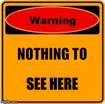 Warning Sign Meme | NOTHING TO SEE HERE | image tagged in memes,warning sign | made w/ Imgflip meme maker