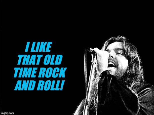 Bob Seger Quote | I LIKE THAT OLD TIME ROCK AND ROLL! | image tagged in bob seger quote | made w/ Imgflip meme maker