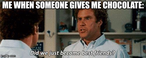 I like chocolate and I take it very seriously. | ME WHEN SOMEONE GIVES ME CHOCOLATE: | image tagged in step brothers,chocolate | made w/ Imgflip meme maker