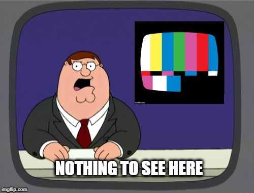 NOTHING TO SEE HERE | image tagged in peter griffin news,news,fake news,politics,government corruption,distraction | made w/ Imgflip meme maker