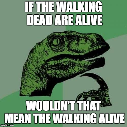 Philosoraptor | IF THE WALKING DEAD ARE ALIVE; WOULDN'T THAT MEAN THE WALKING ALIVE | image tagged in memes,philosoraptor | made w/ Imgflip meme maker