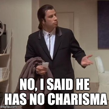 Confused Travolta | NO, I SAID HE HAS NO CHARISMA | image tagged in confused travolta | made w/ Imgflip meme maker