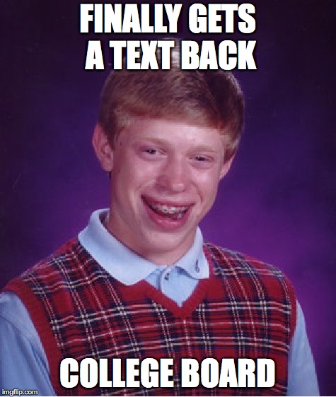 Bad Luck Brian Meme | FINALLY GETS A TEXT BACK; COLLEGE BOARD | image tagged in memes,bad luck brian,funny,college | made w/ Imgflip meme maker
