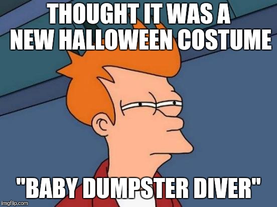 Futurama Fry Meme | THOUGHT IT WAS A NEW HALLOWEEN COSTUME "BABY DUMPSTER DIVER" | image tagged in memes,futurama fry | made w/ Imgflip meme maker