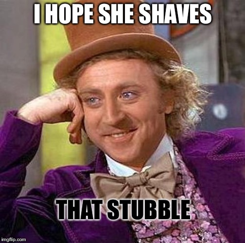 Creepy Condescending Wonka Meme | I HOPE SHE SHAVES THAT STUBBLE | image tagged in memes,creepy condescending wonka | made w/ Imgflip meme maker