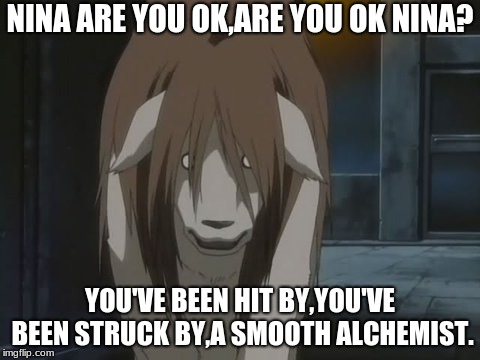 Nina tucker | NINA ARE YOU OK,ARE YOU OK NINA? YOU'VE BEEN HIT BY,YOU'VE BEEN STRUCK BY,A SMOOTH ALCHEMIST. | image tagged in nina tucker | made w/ Imgflip meme maker