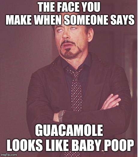 Face You Make Robert Downey Jr Meme | THE FACE YOU MAKE WHEN SOMEONE SAYS GUACAMOLE LOOKS LIKE BABY POOP | image tagged in memes,face you make robert downey jr | made w/ Imgflip meme maker