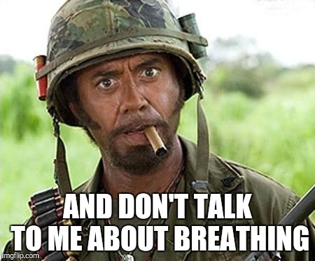 Robert Downey Jr Tropic Thunder | AND DON'T TALK TO ME ABOUT BREATHING | image tagged in robert downey jr tropic thunder | made w/ Imgflip meme maker
