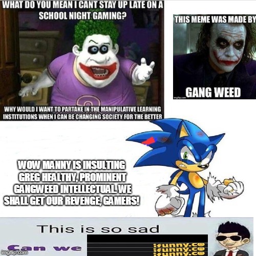 WOW MANNY IS INSULTING GREG HEALTHY, PROMINENT GANGWEED INTELLECTUAL. WE SHALL GET OUR REVENGE, GAMERS! | made w/ Imgflip meme maker