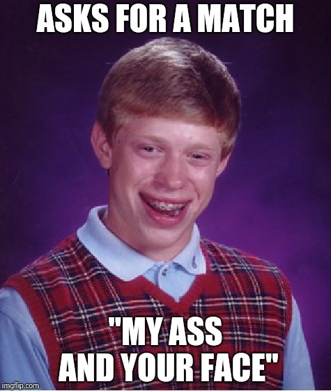 Bad Luck Brian Meme | ASKS FOR A MATCH "MY ASS AND YOUR FACE" | image tagged in memes,bad luck brian | made w/ Imgflip meme maker