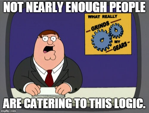 Peter Griffin News Meme | NOT NEARLY ENOUGH PEOPLE ARE CATERING TO THIS LOGIC. | image tagged in memes,peter griffin news | made w/ Imgflip meme maker