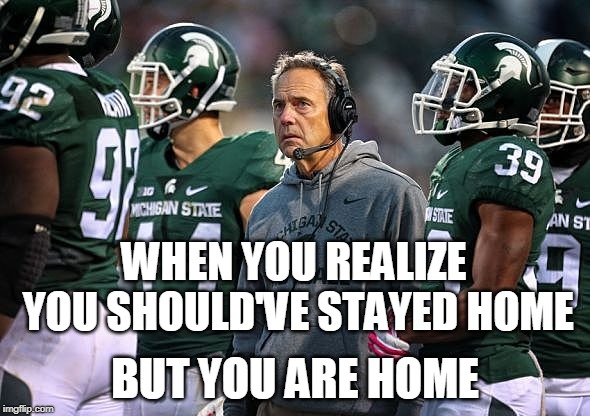 Go Blue! | WHEN YOU REALIZE YOU SHOULD'VE STAYED HOME; BUT YOU ARE HOME | image tagged in ncaa rivalry,big 10,big 10 rivalry | made w/ Imgflip meme maker