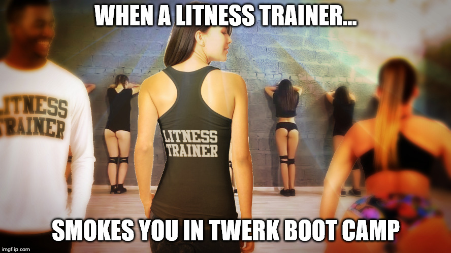 when a litness trainer...smokes you in twerk boot camp...Don't take it personal...Inspire Litness...Be a Litness Trainer | WHEN A LITNESS TRAINER... SMOKES YOU IN TWERK BOOT CAMP | image tagged in memes,funny memes,lol,fitness,creativity | made w/ Imgflip meme maker