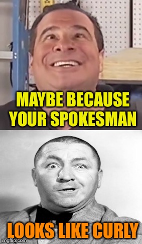 MAYBE BECAUSE YOUR SPOKESMAN LOOKS LIKE CURLY | made w/ Imgflip meme maker