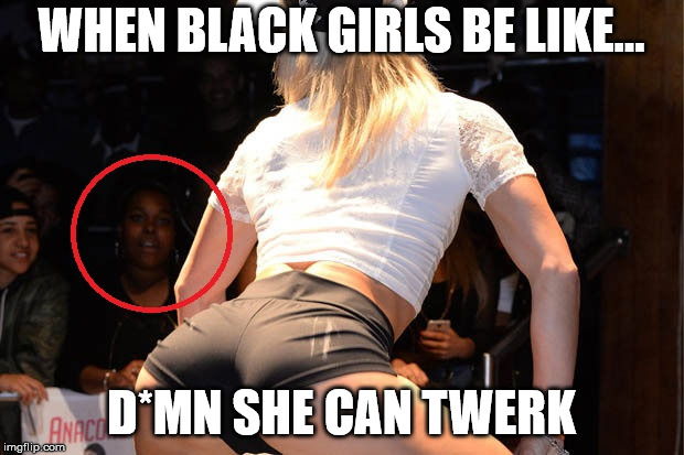 when black girls be like...d*mn she can twerk...Don't take it personal...Inspire Litness...Be a Litness Trainer | WHEN BLACK GIRLS BE LIKE... D*MN SHE CAN TWERK | image tagged in memes,funny memes,lol,fitness,humor | made w/ Imgflip meme maker