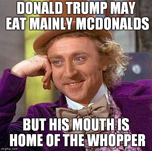 Drive Your Imaginary Rolls To The Imaginary California Riots.. | DONALD TRUMP MAY EAT MAINLY MCDONALDS; BUT HIS MOUTH IS HOME OF THE WHOPPER | image tagged in memes,creepy condescending wonka,donald trump | made w/ Imgflip meme maker