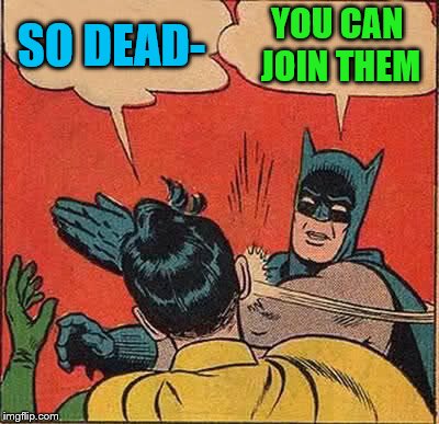 Batman Slapping Robin Meme | SO DEAD- YOU CAN JOIN THEM | image tagged in memes,batman slapping robin | made w/ Imgflip meme maker