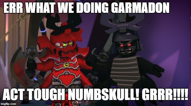 garmadon and general kozu | ERR WHAT WE DOING GARMADON; ACT TOUGH NUMBSKULL! GRRR!!!! | image tagged in random,lego | made w/ Imgflip meme maker