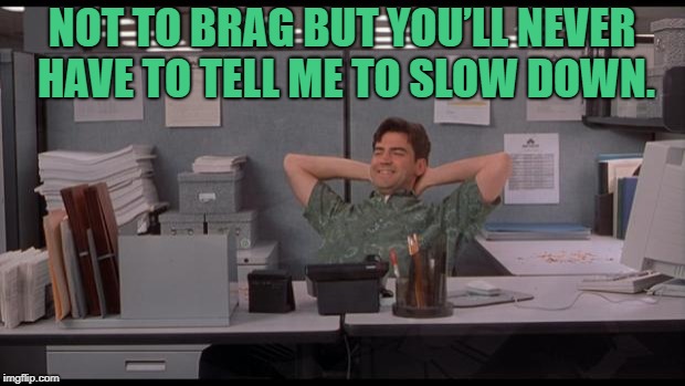 Office Lazy | NOT TO BRAG BUT YOU’LL NEVER HAVE TO TELL ME TO SLOW DOWN. | image tagged in lazy,funny,funny memes,lol | made w/ Imgflip meme maker