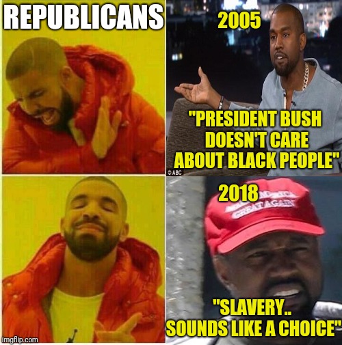 2005 2018 "SLAVERY.. SOUNDS LIKE A CHOICE" "PRESIDENT BUSH DOESN'T CARE ABOUT BLACK PEOPLE" REPUBLICANS | made w/ Imgflip meme maker