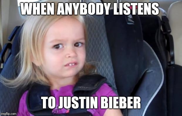 Side Eyeing Chloe |  WHEN ANYBODY LISTENS; TO JUSTIN BIEBER | image tagged in side eyeing chloe | made w/ Imgflip meme maker