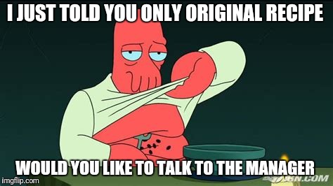 Zoidberg  | I JUST TOLD YOU ONLY ORIGINAL RECIPE WOULD YOU LIKE TO TALK TO THE MANAGER | image tagged in zoidberg | made w/ Imgflip meme maker