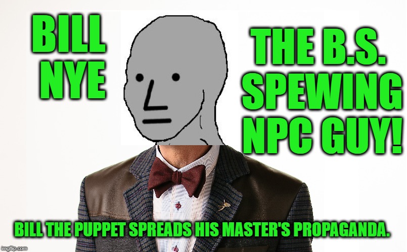 The lying guy! | BILL NYE; THE B.S. SPEWING NPC GUY! BILL THE PUPPET SPREADS HIS MASTER'S PROPAGANDA. | image tagged in fail | made w/ Imgflip meme maker