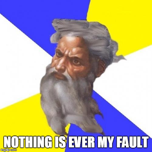 The Abrahamic God's logic | NOTHING IS EVER MY FAULT | image tagged in god,logic,god's logic,the abrahamic god,nothing,nothing is ever my fault | made w/ Imgflip meme maker