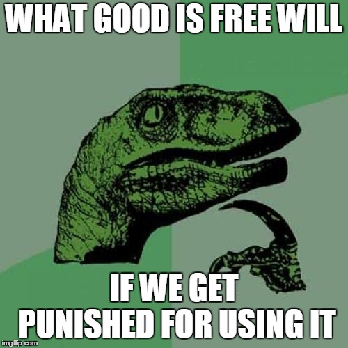 Seriously | WHAT GOOD IS FREE WILL; IF WE GET PUNISHED FOR USING IT | image tagged in memes,philosoraptor,free will,punishment,what good,seriously | made w/ Imgflip meme maker