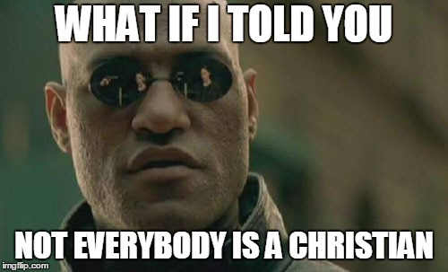 Serious | WHAT IF I TOLD YOU; NOT EVERYBODY IS A CHRISTIAN | image tagged in memes,matrix morpheus,what if i told you,christian,well,not everybody | made w/ Imgflip meme maker