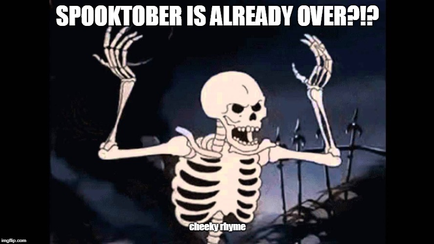 Spooky Skeleton | SPOOKTOBER IS ALREADY OVER?!? cheeky rhyme | image tagged in spooky skeleton | made w/ Imgflip meme maker