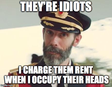 Captain Obvious | THEY'RE IDIOTS I CHARGE THEM RENT WHEN I OCCUPY THEIR HEADS | image tagged in captain obvious | made w/ Imgflip meme maker
