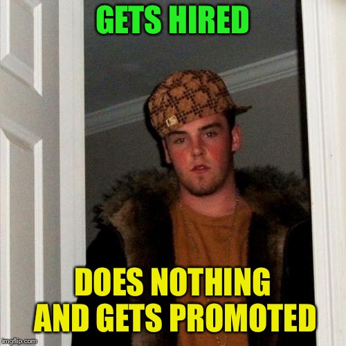 Scumbag Steve Meme | GETS HIRED DOES NOTHING AND GETS PROMOTED | image tagged in memes,scumbag steve | made w/ Imgflip meme maker
