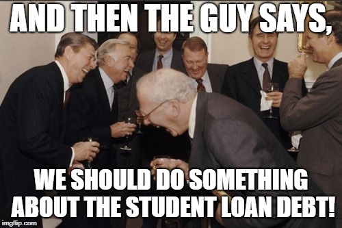 Seems unlikely | AND THEN THE GUY SAYS, WE SHOULD DO SOMETHING ABOUT THE STUDENT LOAN DEBT! | image tagged in memes,laughing men in suits,democrats,republicans,congress,student loans | made w/ Imgflip meme maker