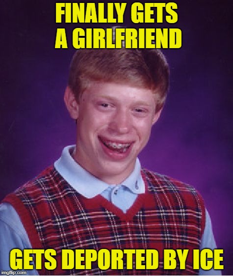 Bad Luck Brian Meme | FINALLY GETS A GIRLFRIEND; GETS DEPORTED BY ICE | image tagged in memes,bad luck brian | made w/ Imgflip meme maker