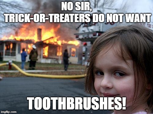 Don't do it... | NO SIR, TRICK-OR-TREATERS DO NOT WANT; TOOTHBRUSHES! | image tagged in memes,disaster girl,halloween,toothbrush,trick or treat | made w/ Imgflip meme maker