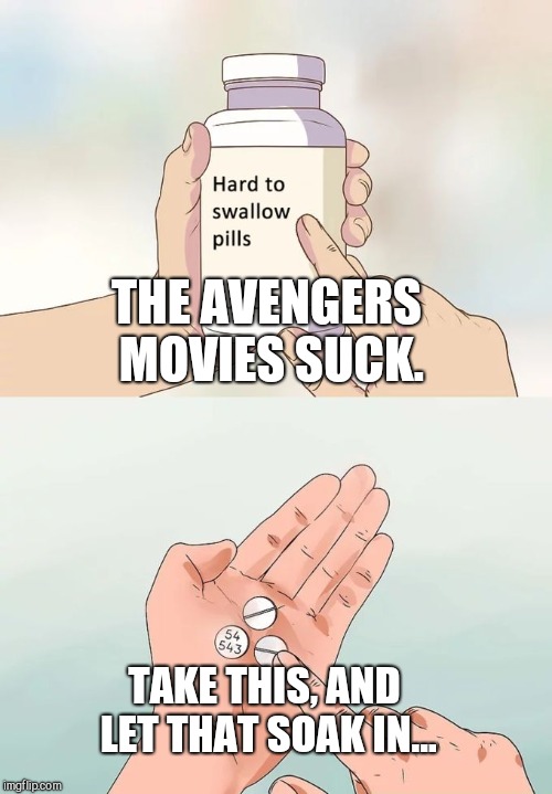 Truth Sucks Bro | THE AVENGERS MOVIES SUCK. TAKE THIS, AND LET THAT SOAK IN... | image tagged in memes,hard to swallow pills,the avengers,sucks,the truth,truth hurts | made w/ Imgflip meme maker