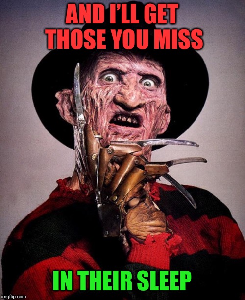 Freddy Krueger face | AND I’LL GET THOSE YOU MISS IN THEIR SLEEP | image tagged in freddy krueger face | made w/ Imgflip meme maker