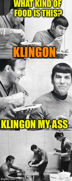 WHAT KIND OF FOOD IS THIS? KLINGON; KLINGON MY ASS | image tagged in star trek | made w/ Imgflip meme maker